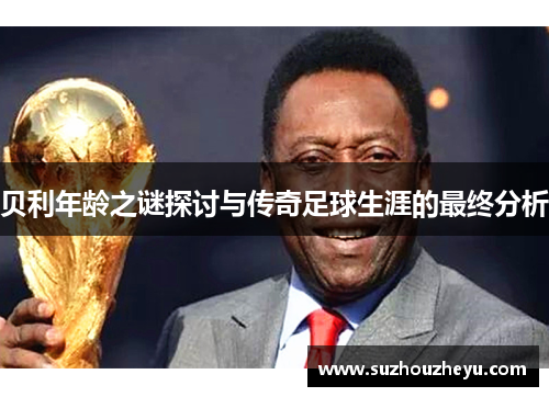 贝利年龄之谜探讨与传奇足球生涯的最终分析