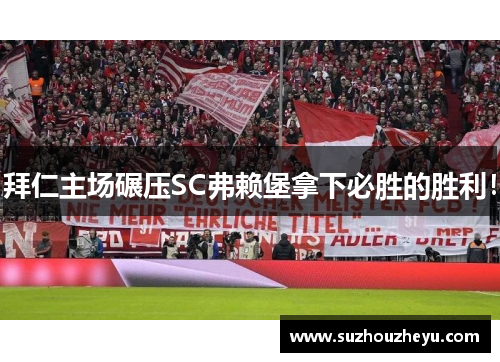 拜仁主场碾压SC弗赖堡拿下必胜的胜利！