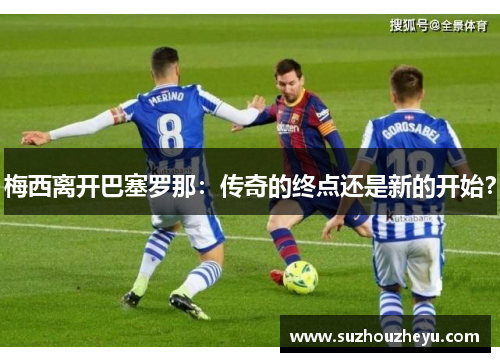 梅西离开巴塞罗那：传奇的终点还是新的开始？