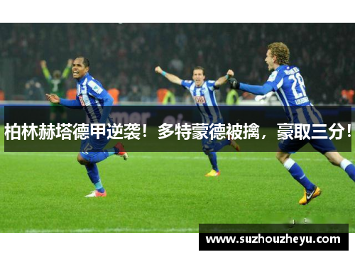 柏林赫塔德甲逆袭！多特蒙德被擒，豪取三分！