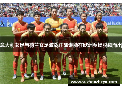意大利女足与荷兰女足激战正酣谁能在欧洲赛场脱颖而出