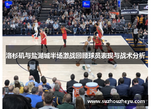 洛杉矶与盐湖城半场激战回顾球员表现与战术分析