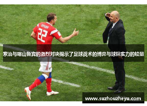 索治与喀山鲁宾的激烈对决揭示了足球战术的博弈与球队实力的较量