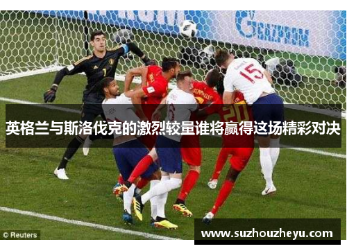 英格兰与斯洛伐克的激烈较量谁将赢得这场精彩对决