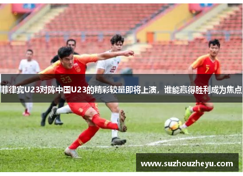 菲律宾U23对阵中国U23的精彩较量即将上演，谁能赢得胜利成为焦点