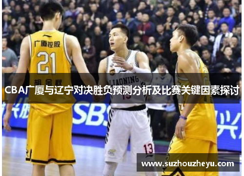 CBA广厦与辽宁对决胜负预测分析及比赛关键因素探讨