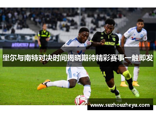 里尔与南特对决时间揭晓期待精彩赛事一触即发